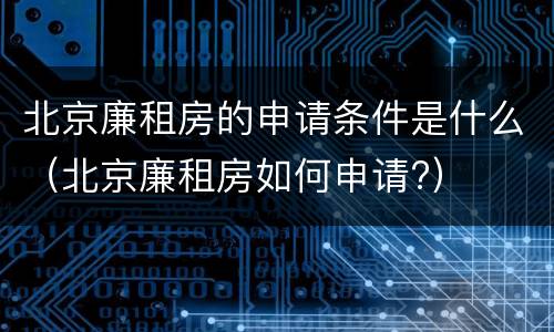 北京廉租房的申请条件是什么（北京廉租房如何申请?）