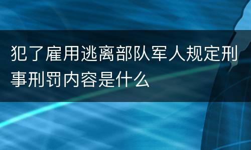 犯了雇用逃离部队军人规定刑事刑罚内容是什么