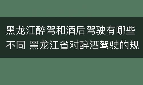 黑龙江醉驾和酒后驾驶有哪些不同 黑龙江省对醉酒驾驶的规定