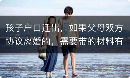 孩子户口迁出，如果父母双方协议离婚的，需要带的材料有哪些