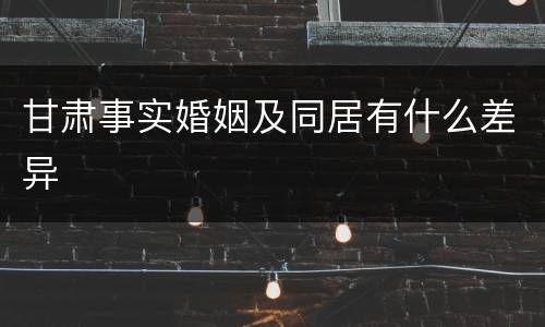 甘肃事实婚姻及同居有什么差异