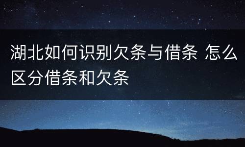 湖北如何识别欠条与借条 怎么区分借条和欠条
