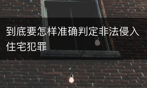 到底要怎样准确判定非法侵入住宅犯罪