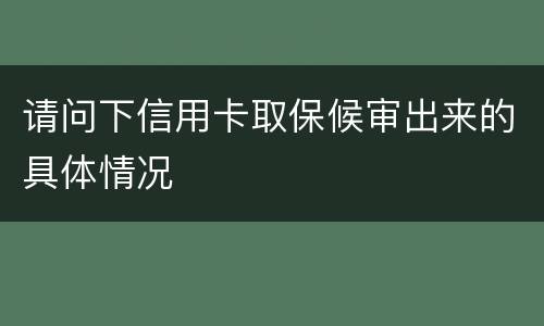 请问下信用卡取保候审出来的具体情况