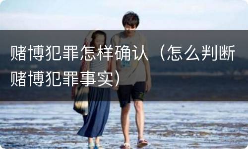 赌博犯罪怎样确认（怎么判断赌博犯罪事实）