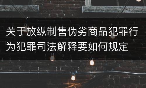 关于放纵制售伪劣商品犯罪行为犯罪司法解释要如何规定