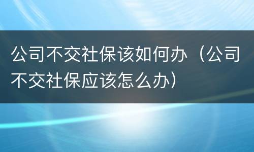 公司不交社保该如何办（公司不交社保应该怎么办）