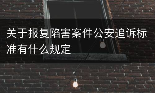 关于报复陷害案件公安追诉标准有什么规定
