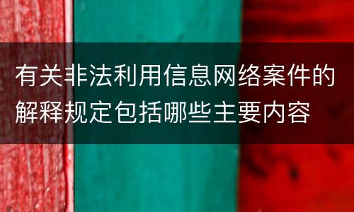 有关非法利用信息网络案件的解释规定包括哪些主要内容