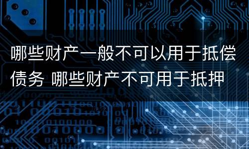 哪些财产一般不可以用于抵偿债务 哪些财产不可用于抵押