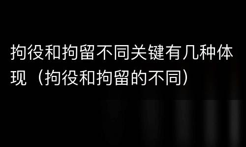 拘役和拘留不同关键有几种体现（拘役和拘留的不同）