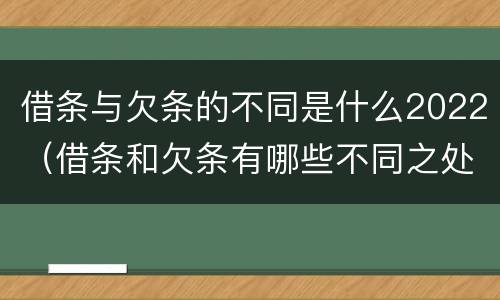 借条与欠条的不同是什么2022（借条和欠条有哪些不同之处?）