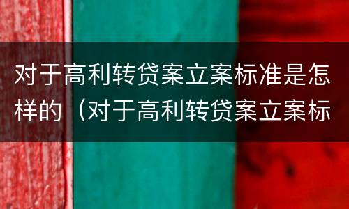 对于高利转贷案立案标准是怎样的（对于高利转贷案立案标准是怎样的规定）