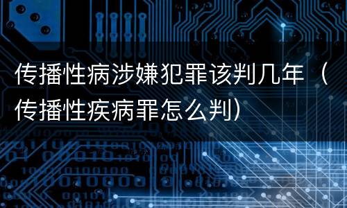 传播性病涉嫌犯罪该判几年（传播性疾病罪怎么判）