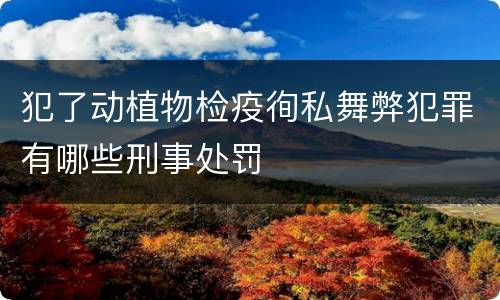 犯了动植物检疫徇私舞弊犯罪有哪些刑事处罚