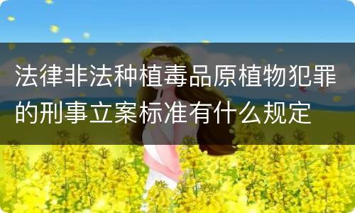 法律非法种植毒品原植物犯罪的刑事立案标准有什么规定
