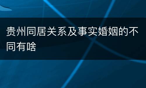 贵州同居关系及事实婚姻的不同有啥