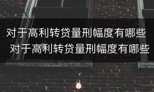 对于高利转贷量刑幅度有哪些 对于高利转贷量刑幅度有哪些规定