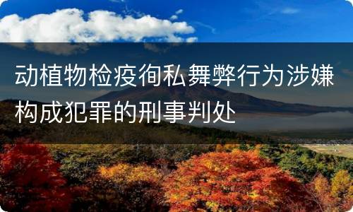 动植物检疫徇私舞弊行为涉嫌构成犯罪的刑事判处
