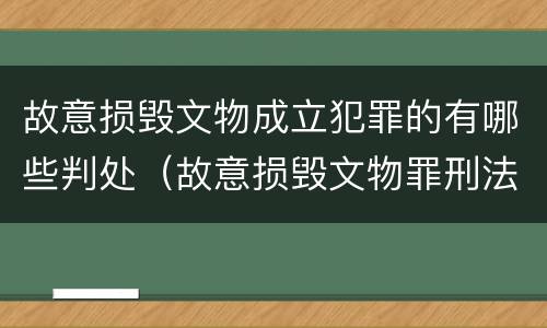 故意损毁文物成立犯罪的有哪些判处（故意损毁文物罪刑法）