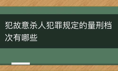 犯故意杀人犯罪规定的量刑档次有哪些