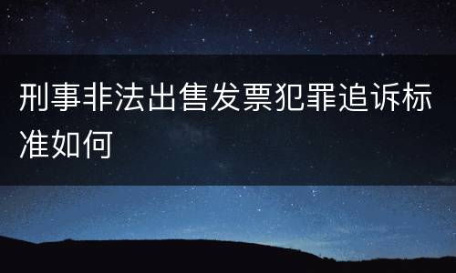 刑事非法出售发票犯罪追诉标准如何