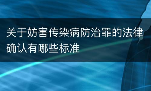 关于妨害传染病防治罪的法律确认有哪些标准