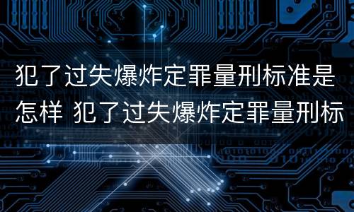 犯了过失爆炸定罪量刑标准是怎样 犯了过失爆炸定罪量刑标准是怎样定的