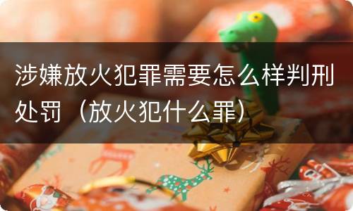 涉嫌放火犯罪需要怎么样判刑处罚（放火犯什么罪）