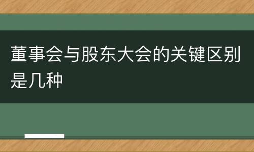 董事会与股东大会的关键区别是几种