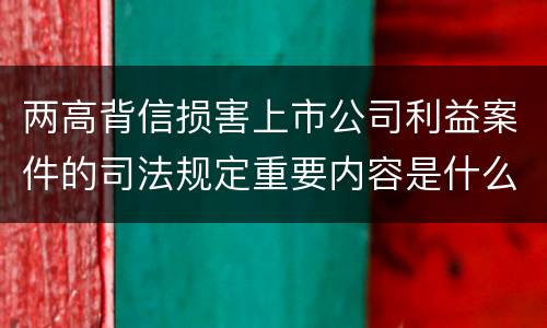 两高背信损害上市公司利益案件的司法规定重要内容是什么
