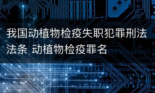 我国动植物检疫失职犯罪刑法法条 动植物检疫罪名