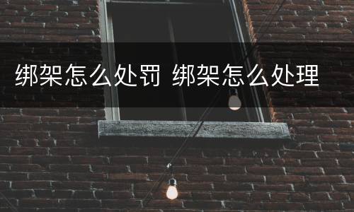 绑架怎么处罚 绑架怎么处理