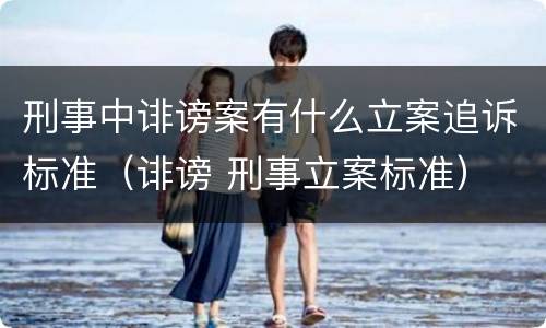 刑事中诽谤案有什么立案追诉标准（诽谤 刑事立案标准）