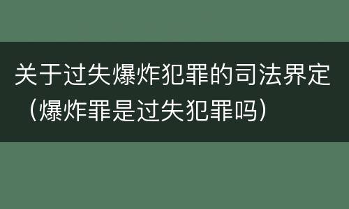 关于过失爆炸犯罪的司法界定（爆炸罪是过失犯罪吗）