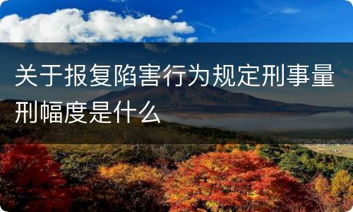 关于报复陷害行为规定刑事量刑幅度是什么