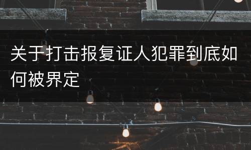 关于打击报复证人犯罪到底如何被界定