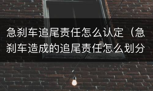 急刹车追尾责任怎么认定（急刹车造成的追尾责任怎么划分?）