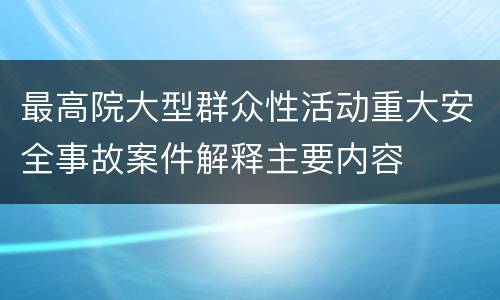 最高院大型群众性活动重大安全事故案件解释主要内容