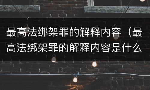 最高法绑架罪的解释内容（最高法绑架罪的解释内容是什么）