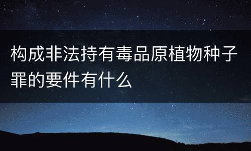 构成非法持有毒品原植物种子罪的要件有什么