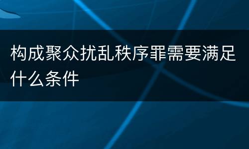 构成聚众扰乱秩序罪需要满足什么条件