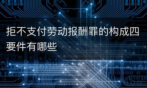 拒不支付劳动报酬罪的构成四要件有哪些