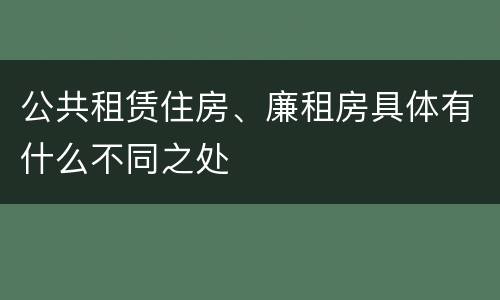 公共租赁住房、廉租房具体有什么不同之处