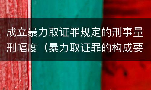 成立暴力取证罪规定的刑事量刑幅度（暴力取证罪的构成要件）