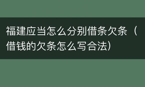 福建应当怎么分别借条欠条（借钱的欠条怎么写合法）