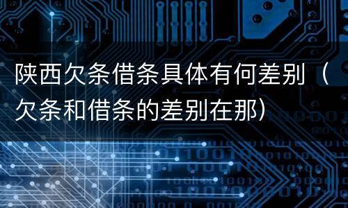 陕西欠条借条具体有何差别（欠条和借条的差别在那）