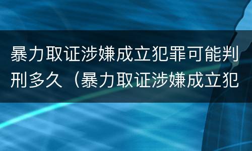 暴力取证涉嫌成立犯罪可能判刑多久（暴力取证涉嫌成立犯罪可能判刑多久）