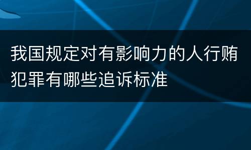 我国规定对有影响力的人行贿犯罪有哪些追诉标准
