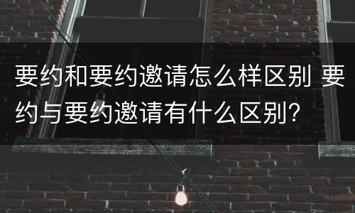 要约和要约邀请怎么样区别 要约与要约邀请有什么区别?